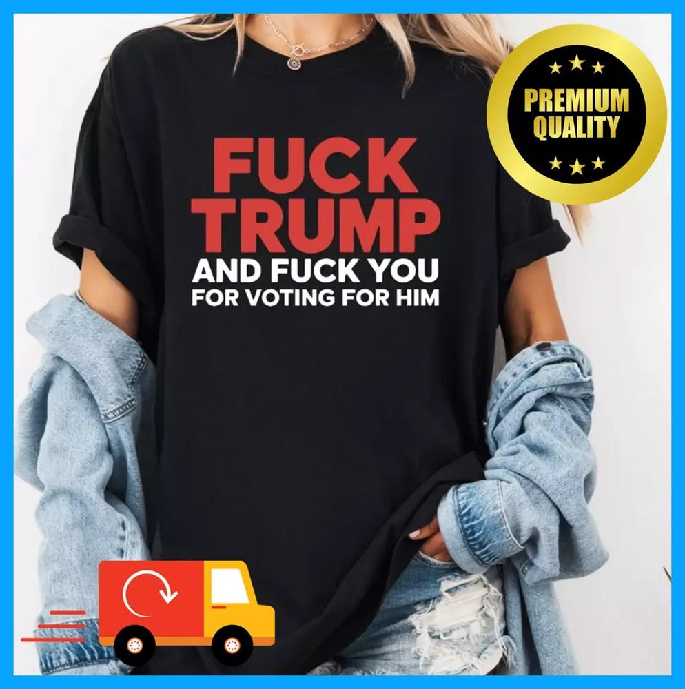 Funny Fck Trump And Fck You For Voting For Him Anti Trump T-Shirt