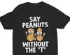 Say Peanuts Without The T, Funny Shirt, Immature Shirt, Bad Joke Shirt, Ironic Graphic Tee, Meme Shirt, Stupid Shirt, Adult Humor, Sarcastic