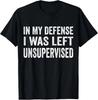 In My Defense I Was Left Unsupervised T Shirt S5XL Unisex T-Shirt