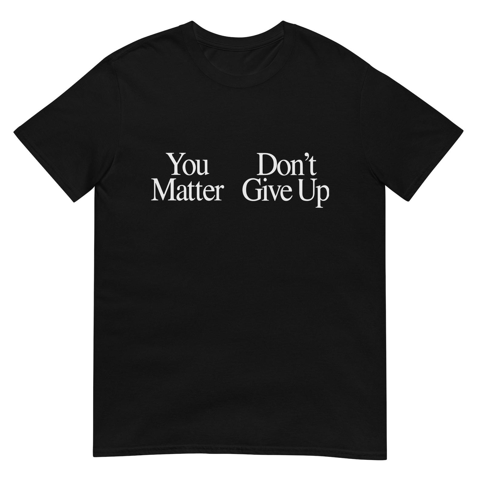 You Matter Don t Give Up Funny Sarcastic Unisex T-Shirt 4XL