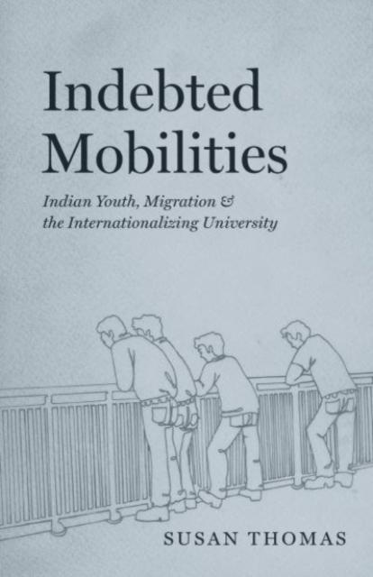 The Indebted Mobilities : Indian Youth, Migration, and the Internationalizing University Book
