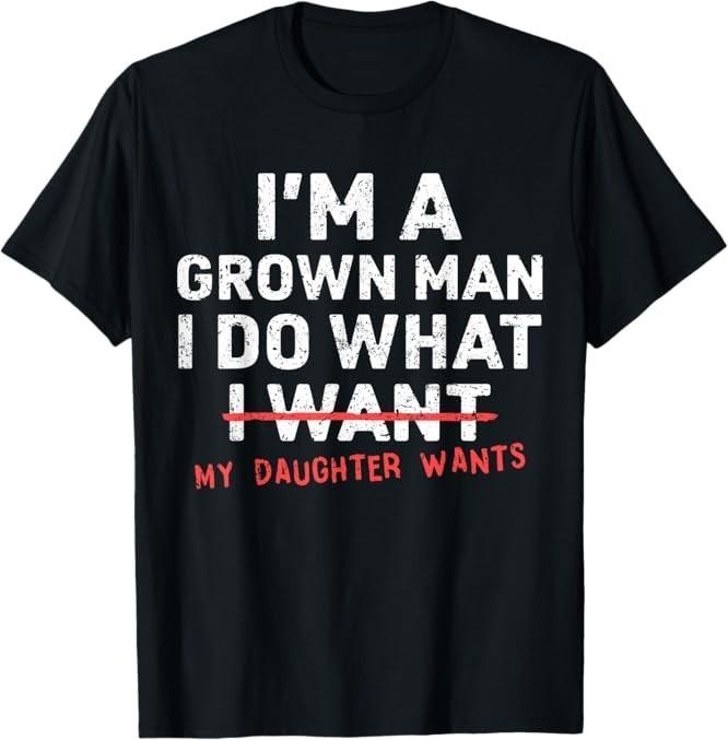 Funny Dad Father Im A Grown Man I Do What My Daughter Want Classic T-Shirt M-3XL Unisex T-Shirt S