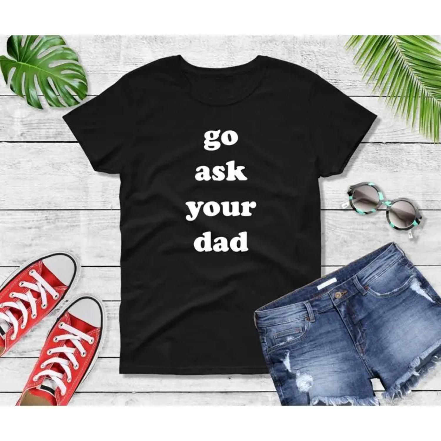 Go Ask Your Dad T Shirt Funny Womens Crewneck Mom Life Sarcastic S