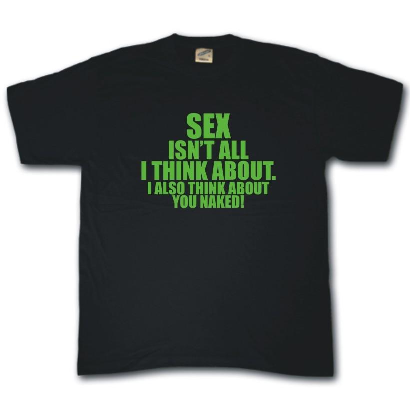 Sexe Isn'T Tout I Think About , I Aussi You Nu T-Shirt Drôle Coquine