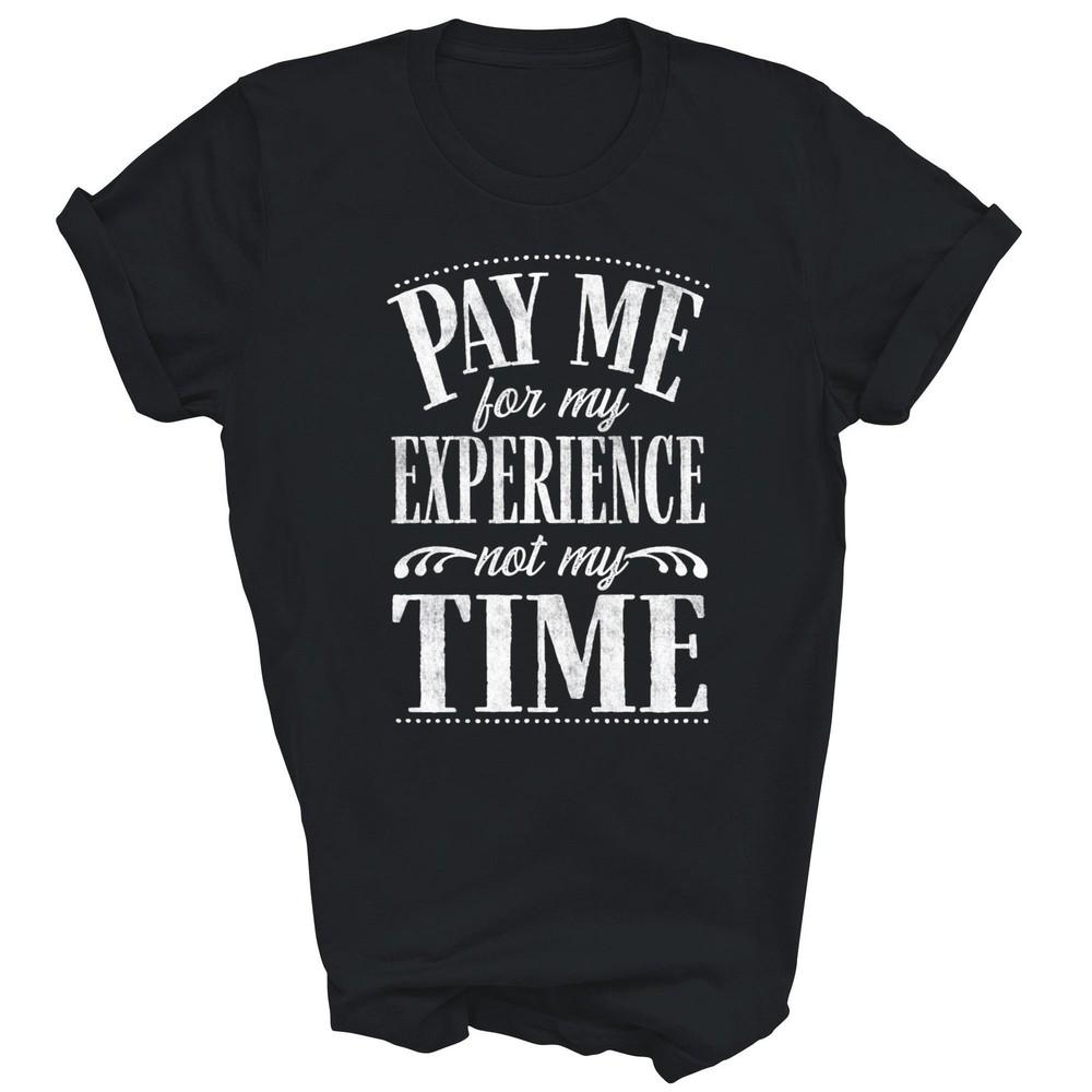 

Pay Me For My Experience Not For My Time Unisex Shirt Gift L