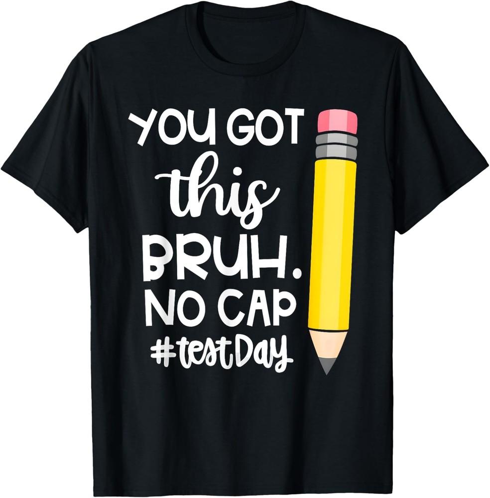 

Staar State Testing Day Motivation You Got This Bruh No Cap T-Shirt Unisex T-Shirt XXL