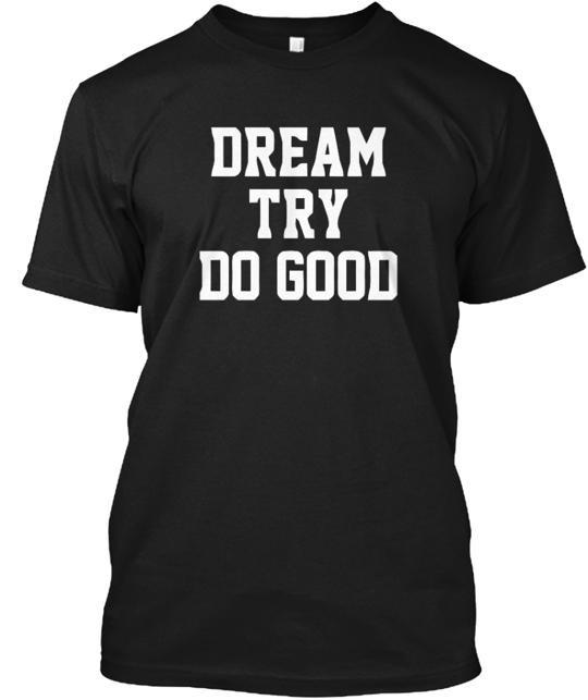 Dream Try Do Good T-Shirt Made in the USA Size S to 5XL S
