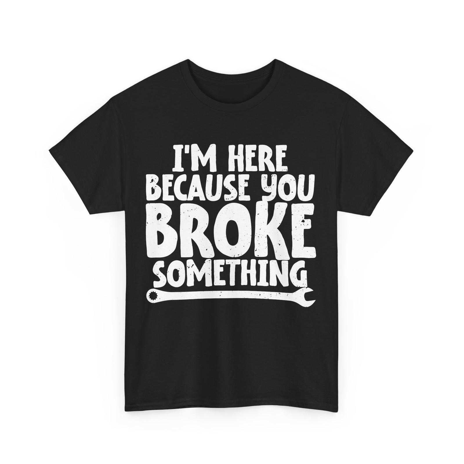 Mechanic T-Shirt, I m Here Because You Broke Something Handyman Shirt S