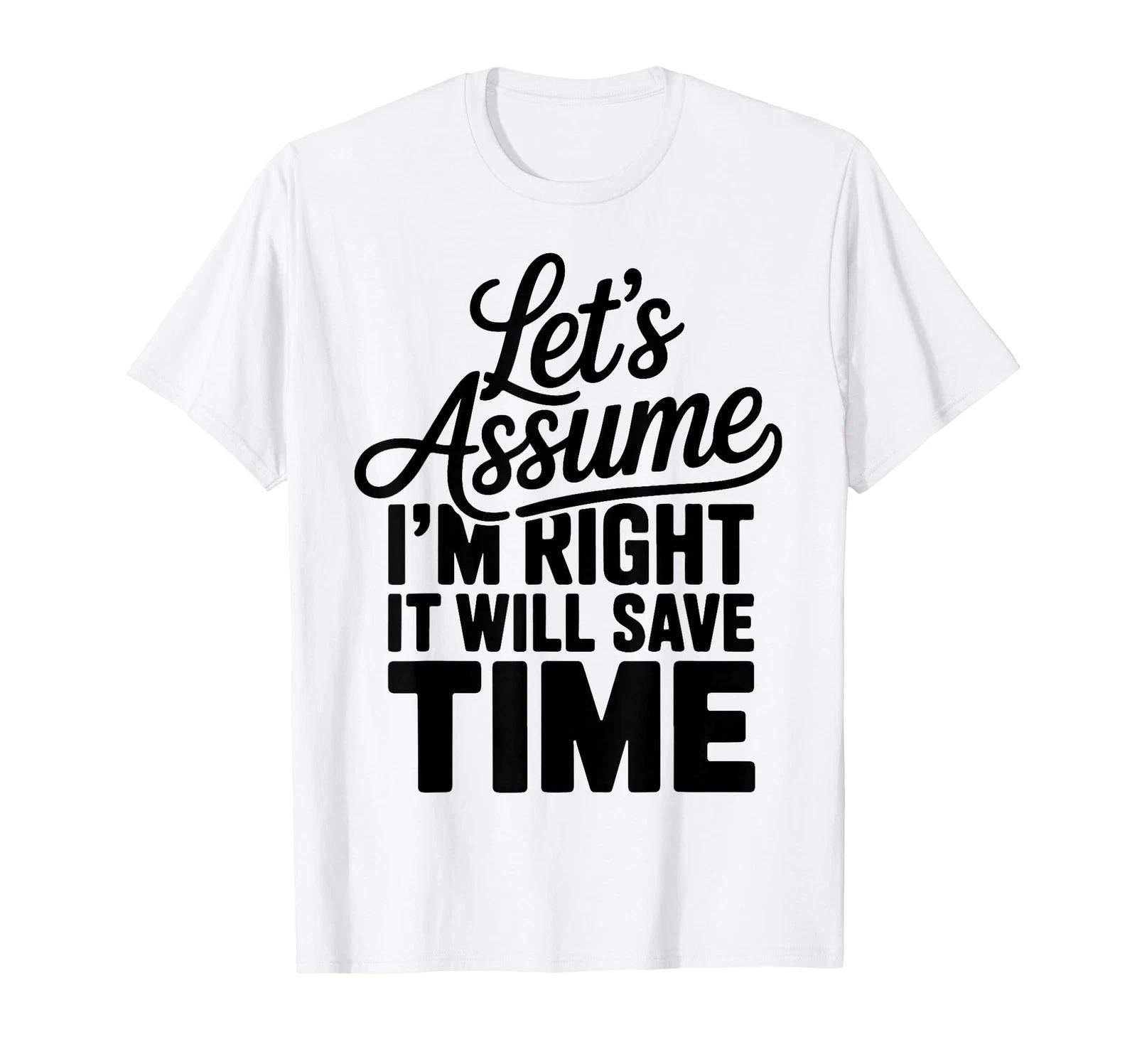 Funny Sarcastic Let s Assume I m Right It Will Save Time T-Shirt (3) M