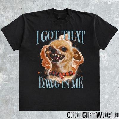 Got That Dawg In Me Funny Tshirt Dogs Lover Gift Chihuahua Dog Shirt S3XL Unisex T-Shirt