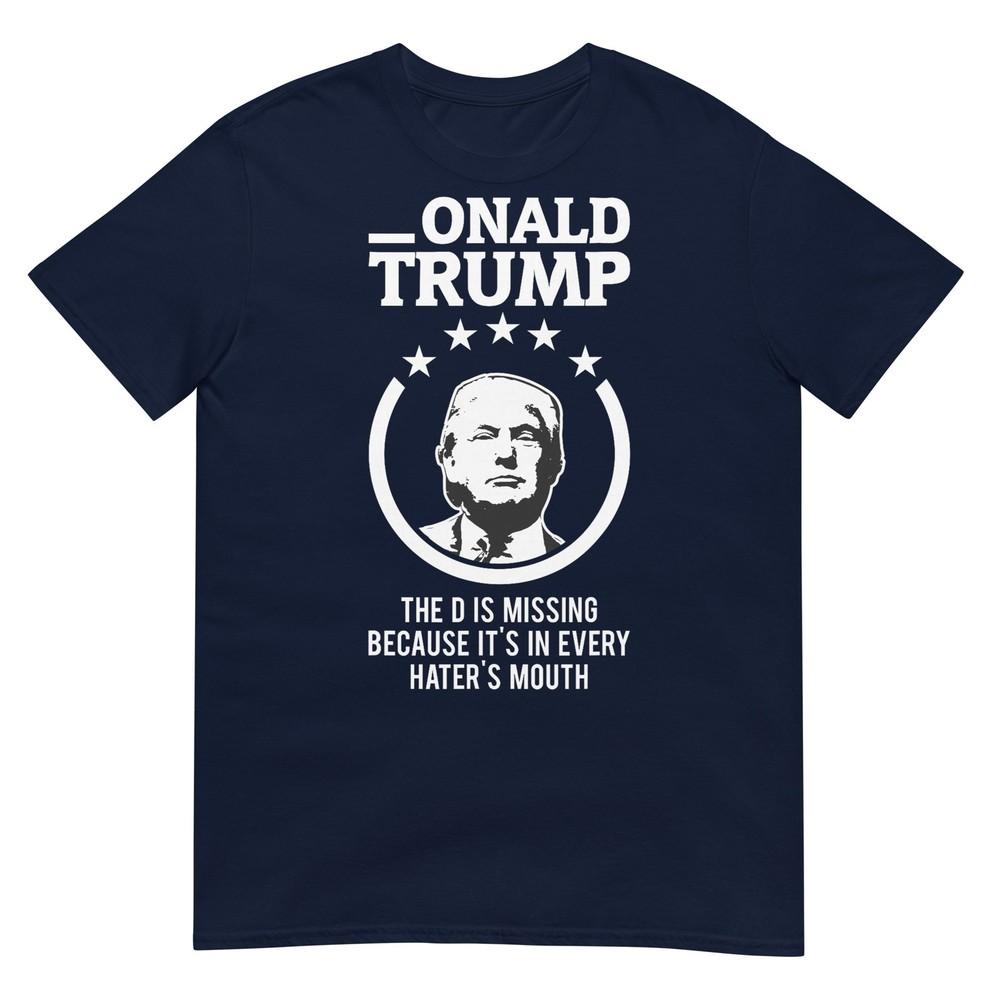 Onald Trump The D Is Missing Its In Every Haters Mouth Tshirt S