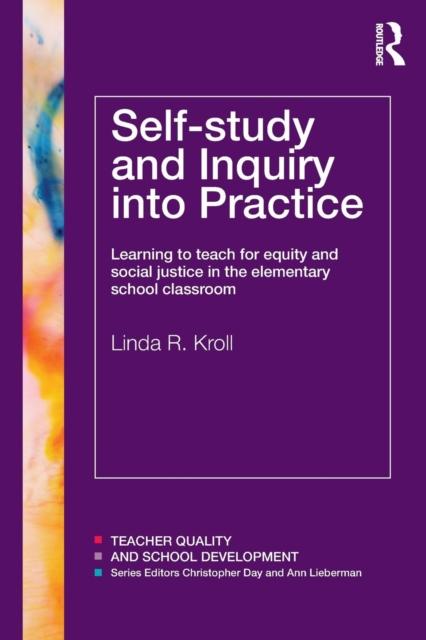 The Self-study and Inquiry Into Practice : Learning To Teach for Equity and Social Justice In the Elementary School Classroom Book