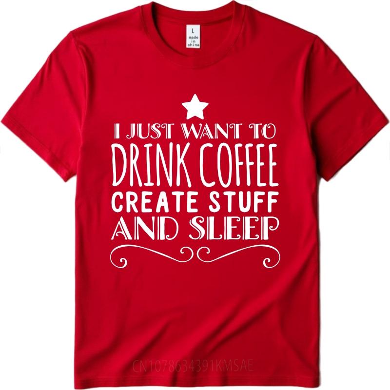 Comfortable For Unisex short sleeve tshirt Brand I Just Want To Drink Coffee Create Stuff And Sleep Everyday Unisex Teeshirt S
