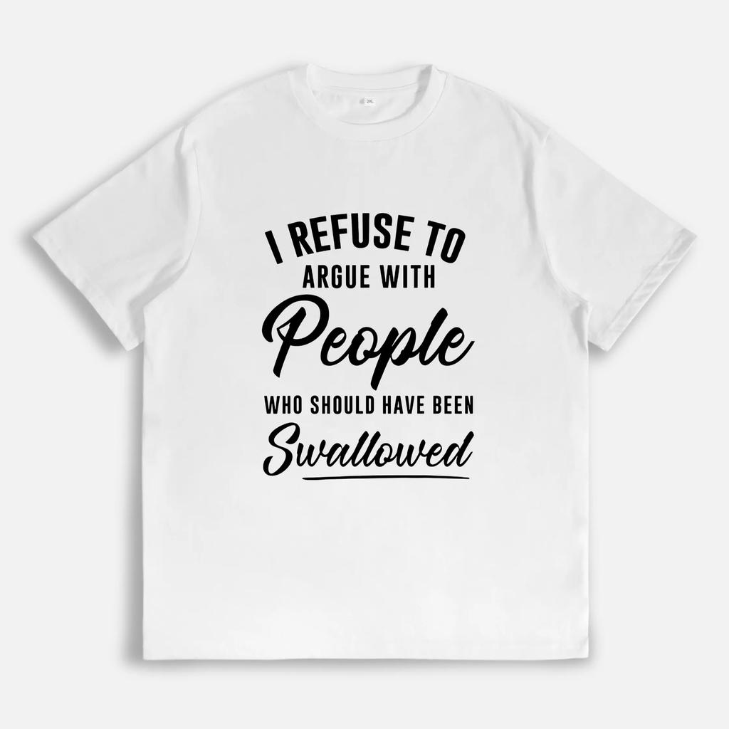 I Refuse To Argue With People Who Should Have Been Swallowed Tshirt