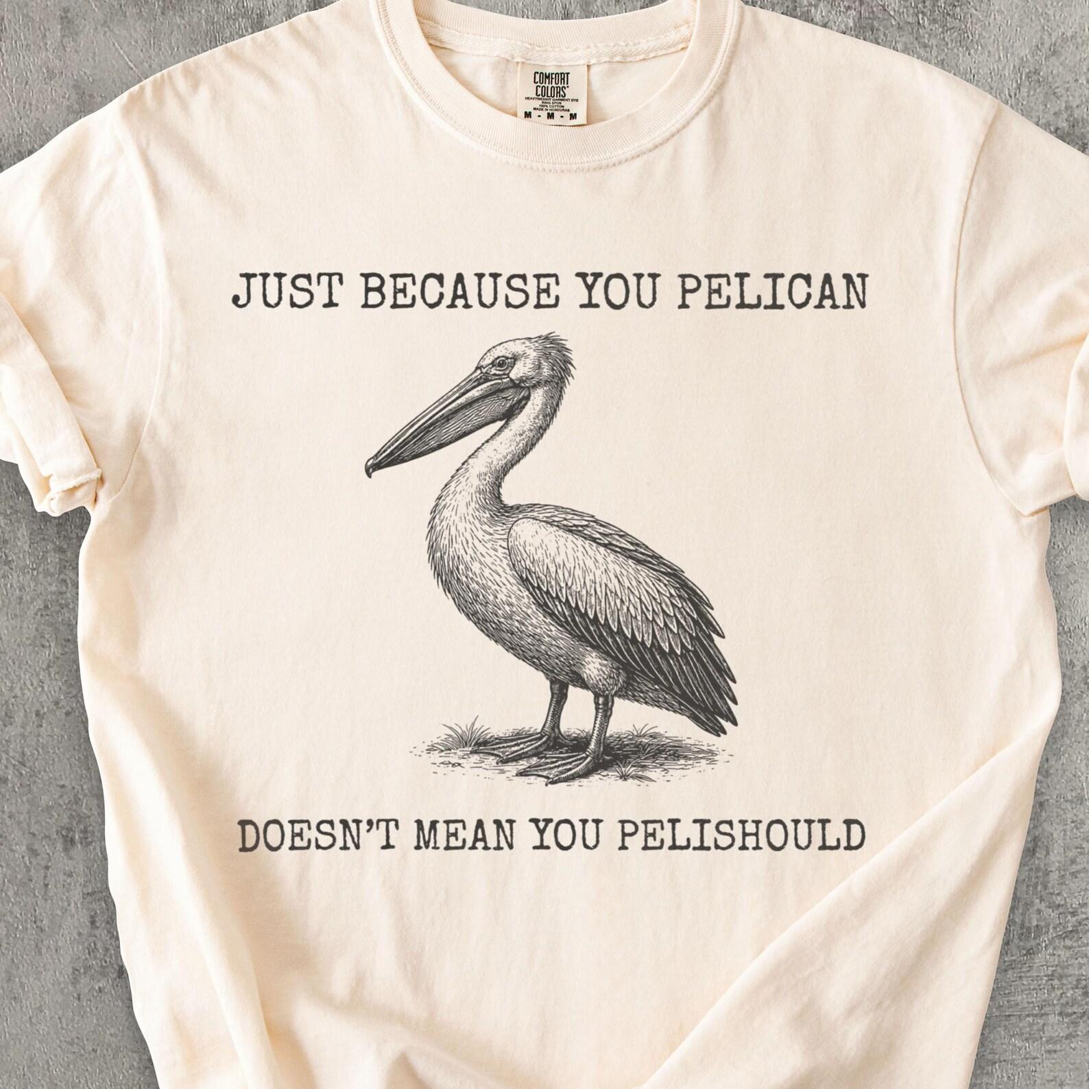Just Because You Pelican Doesn t Mean You Pelishould Shirt, Funny Meme T shirt, Sarcastic Shirts, Ironic T shirt, Gag Gift, Unisex Cotton L