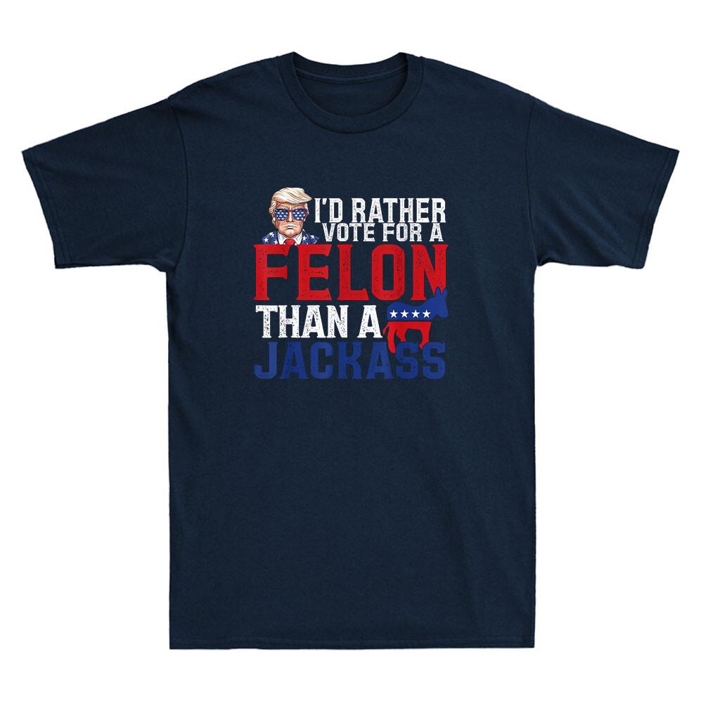 I d Rather Vote For A Felon Than A Jackass Funny Political Quote Men s T-Shirt Unisex T-Shirt L