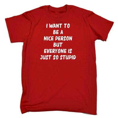 Want To Be A Nicer Person Everyone Stupid Mens Funny Novelty T Shirt