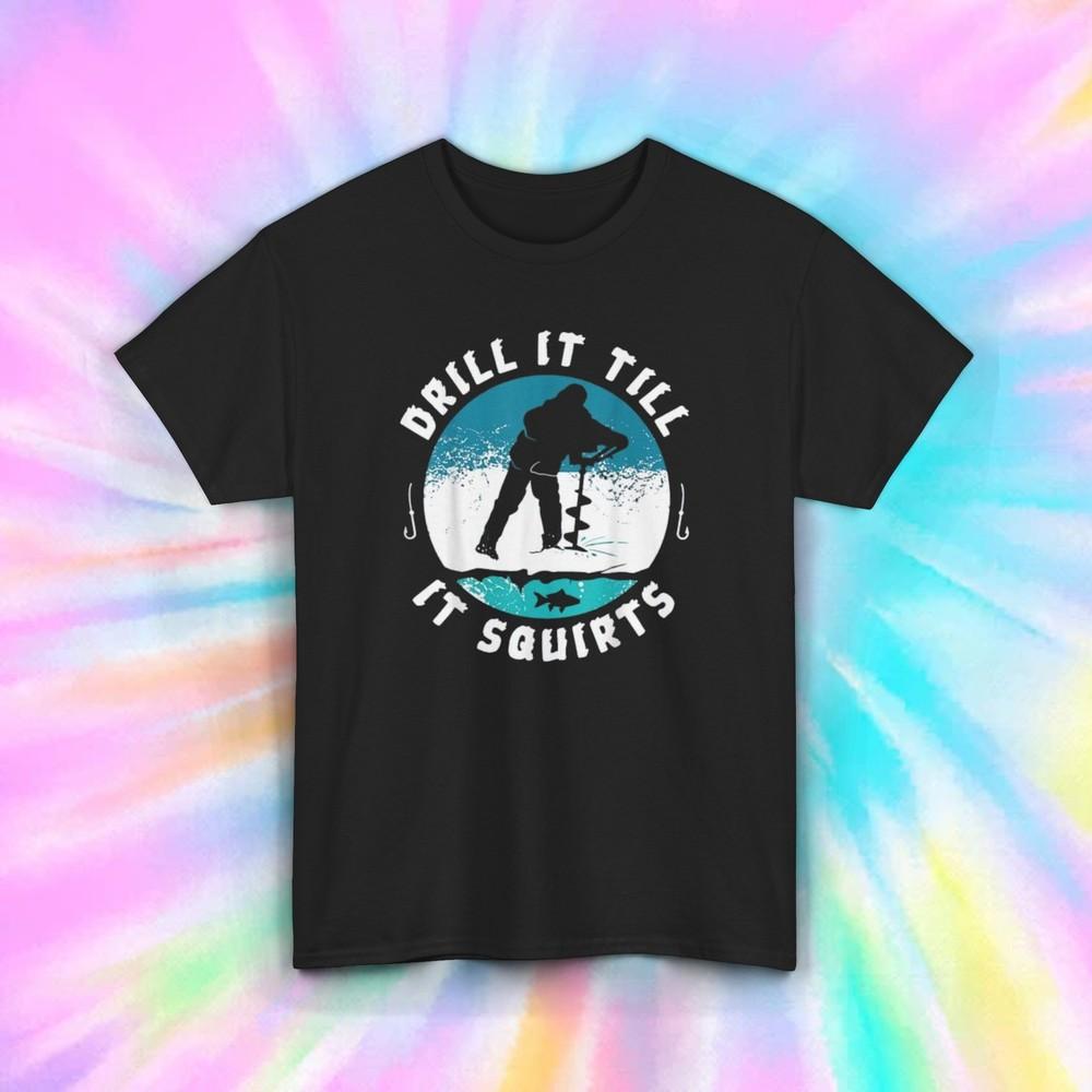 

Drill It Till It Squirts T-Shirt | Funny Ice Fishing Graphic Tee S