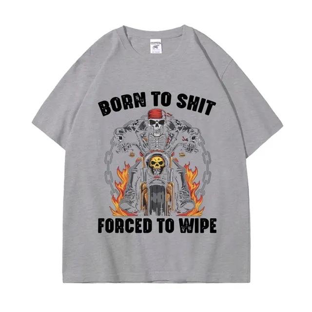 Born To Shit Forced To Wipe Funny Hard Skeleton Meme Tshirt Gothic Vintage Short Sleeve T Shirt Unisex Fashion Casual Tshirts