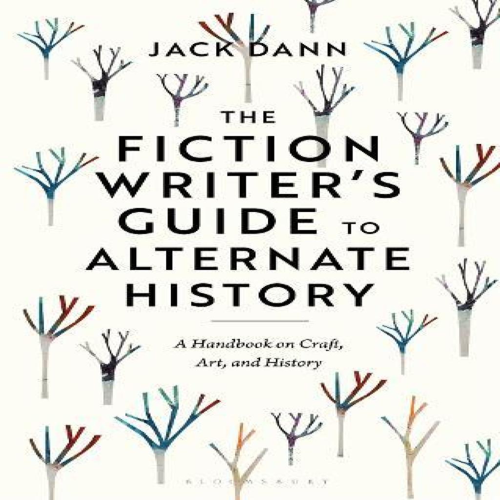 The Fiction Writers Guide to Alternate History by Dann & Dr Jack Adjunct Senior Research Fellow... 9781350351363
