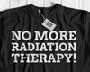 No More Radiation Therapy! Unisex Funny Last Day Of Radiation Therapy T-Shirt