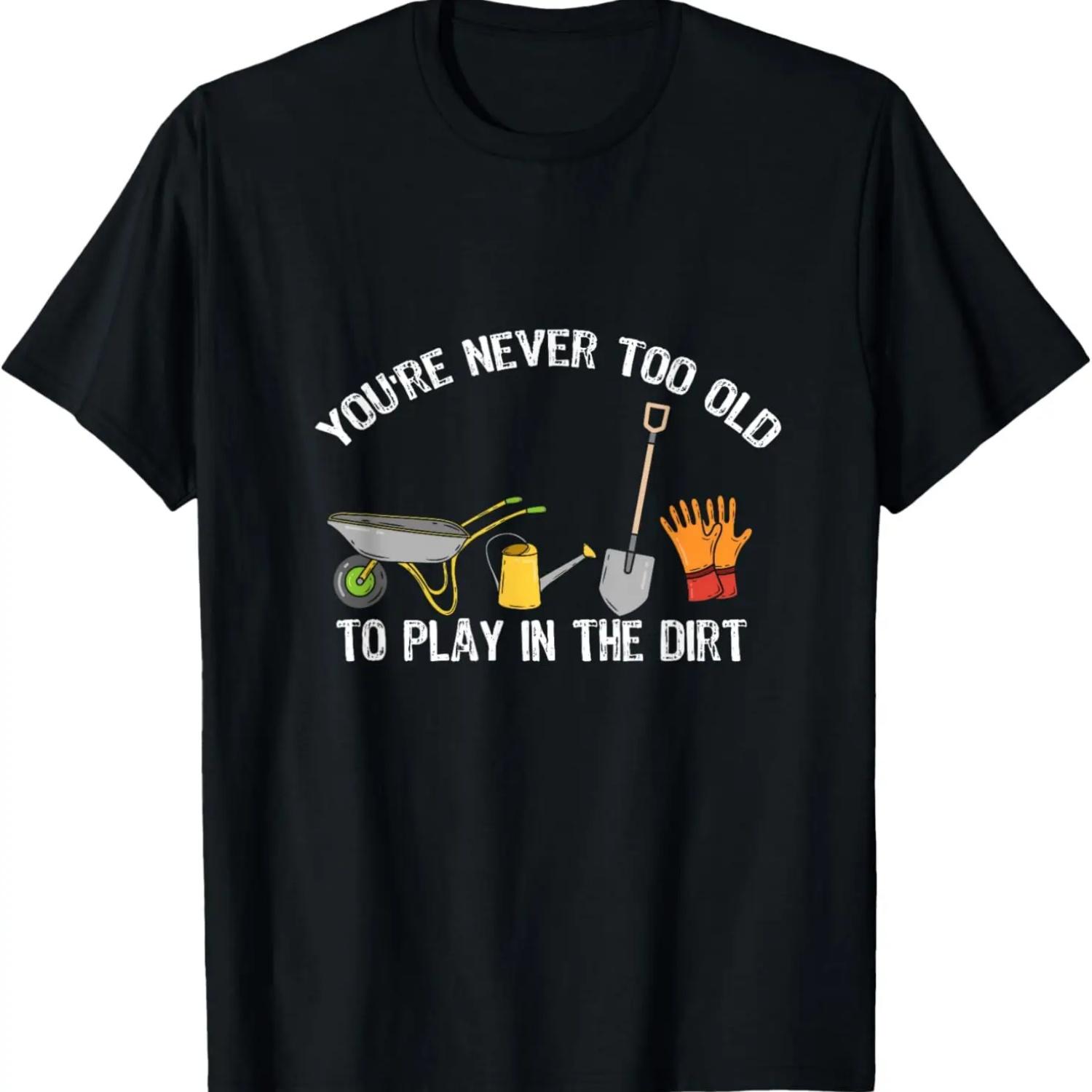 You re Never Too Old To Play In The Dirt Gardening T-Shirt S