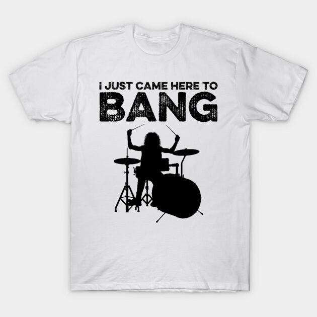 

I Just Came Here To Bang Funny Drummer Fun Trendy Casual TShirt Mens and Womens Luxury Brand Top M