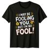 I May Be Fooling You But Im TShirt Sarcastic Clever Humor Attitude