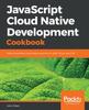 The JavaScript Cloud Native Development Cookbook : Deliver Serverless Cloud-native Solutions On AWS, Azure, and GCP Book