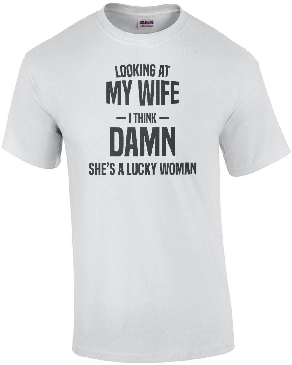 Looking At My Wife - I Think - Damn She s A Lucky Woman - Funny T-shirt S