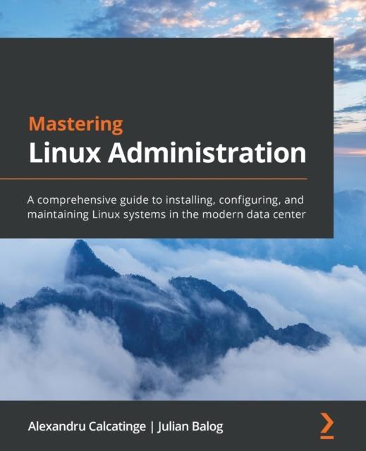 Kniha Mastering Linux Administration : A Comprehensive Guide To Installing, Configuring, and Maintaining Linux Systems In the Modern Data Center