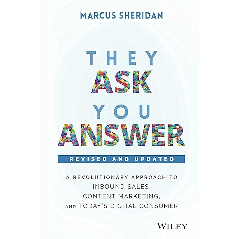 They Ask, You Answer: A Revolutionary Approach to Inbound Sales, Content Marketing, and Today's Digital Consumer