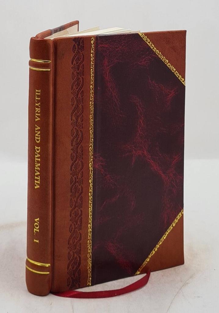 Illyria and Dalmatia; containing a description of the manners, customs, habits, dress, and other peculiarities characteristic of their inhabitants, an