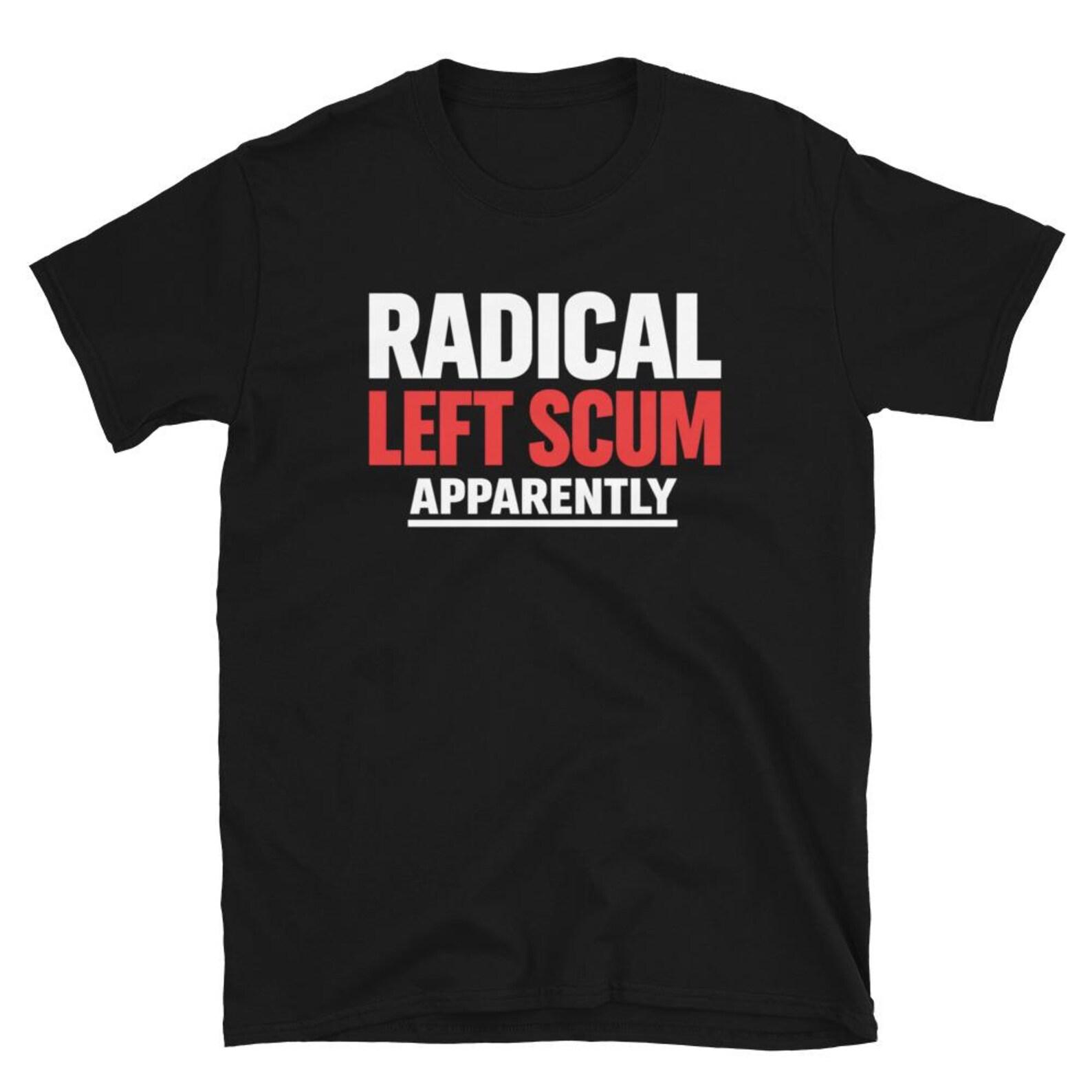 Radical Left Scum Apparently T-Shirt, Funny Political Satire Gift, Anti Conservative Statement Graphic Tee, Liberal Humor Protest Shirt L