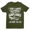 Funny I Don't Always Stop Look At Airplanes Oh Wait I Do T Shirt Planespotters