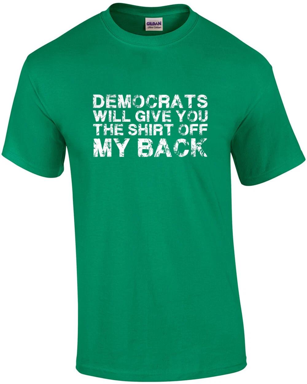 Democrats will give you the shirt off my back. Funny conservative republican ... 2XL