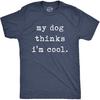 Mens My Dog Thinks Im Cool T Shirt Funny Sarcastic Humor Novelty Puppy Tee