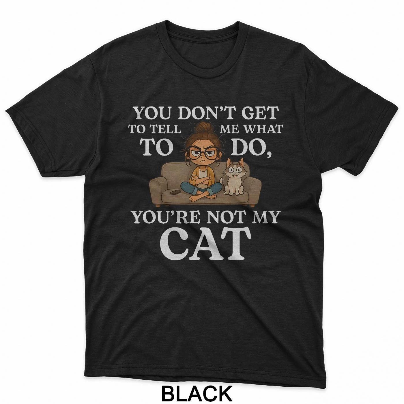 You Don’t Get To Tell Me What To Do You’re Not My Cat T-Shirt L