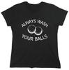 Always Wash Your Balls Sarcastic Novelty Graphics Funny Womens T-Shirt
