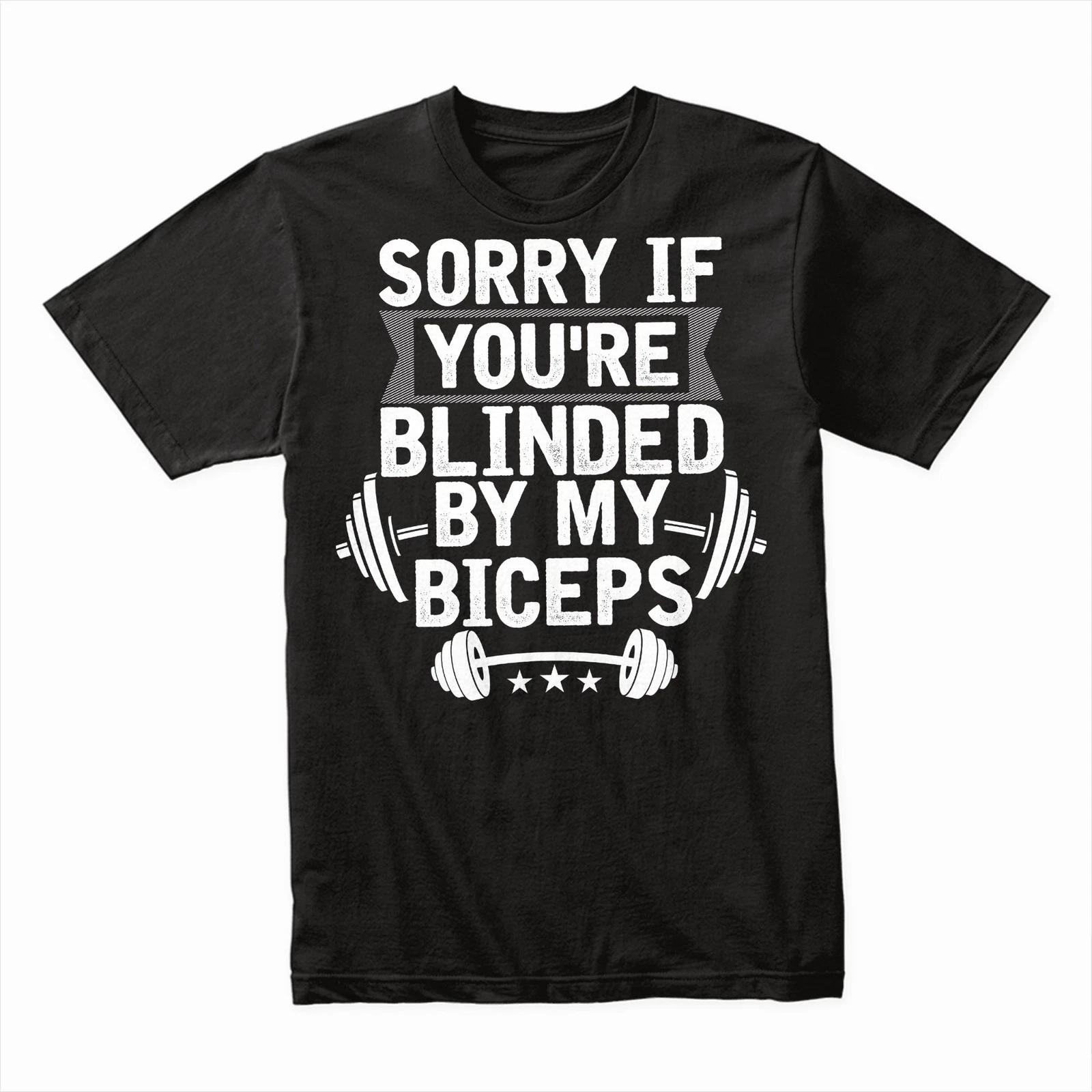 Sorry If You’re Blinded By My Biceps T-Shirt, Funny Gym Workout Tee, Bodybuilder XL