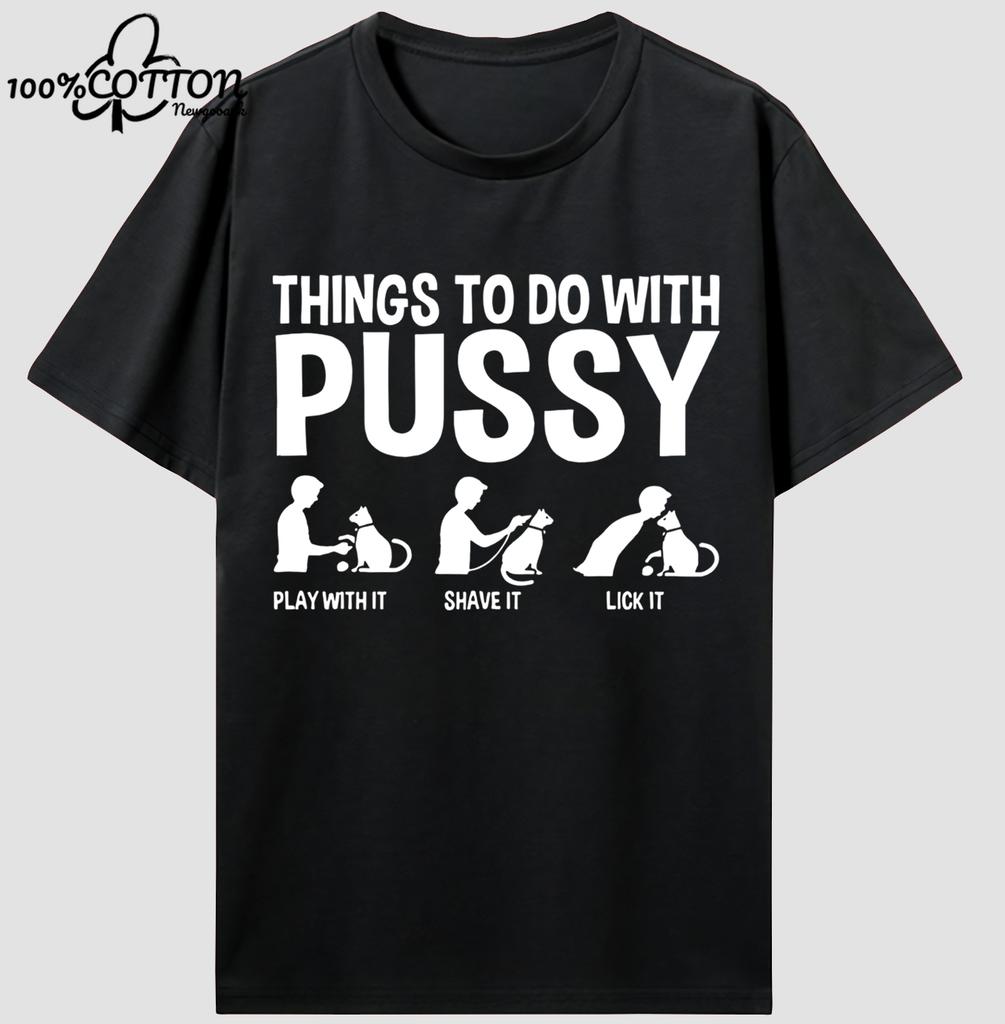 Things To Do With Pussy Unisex High Quality 100% Cotton Graphic T Shirts