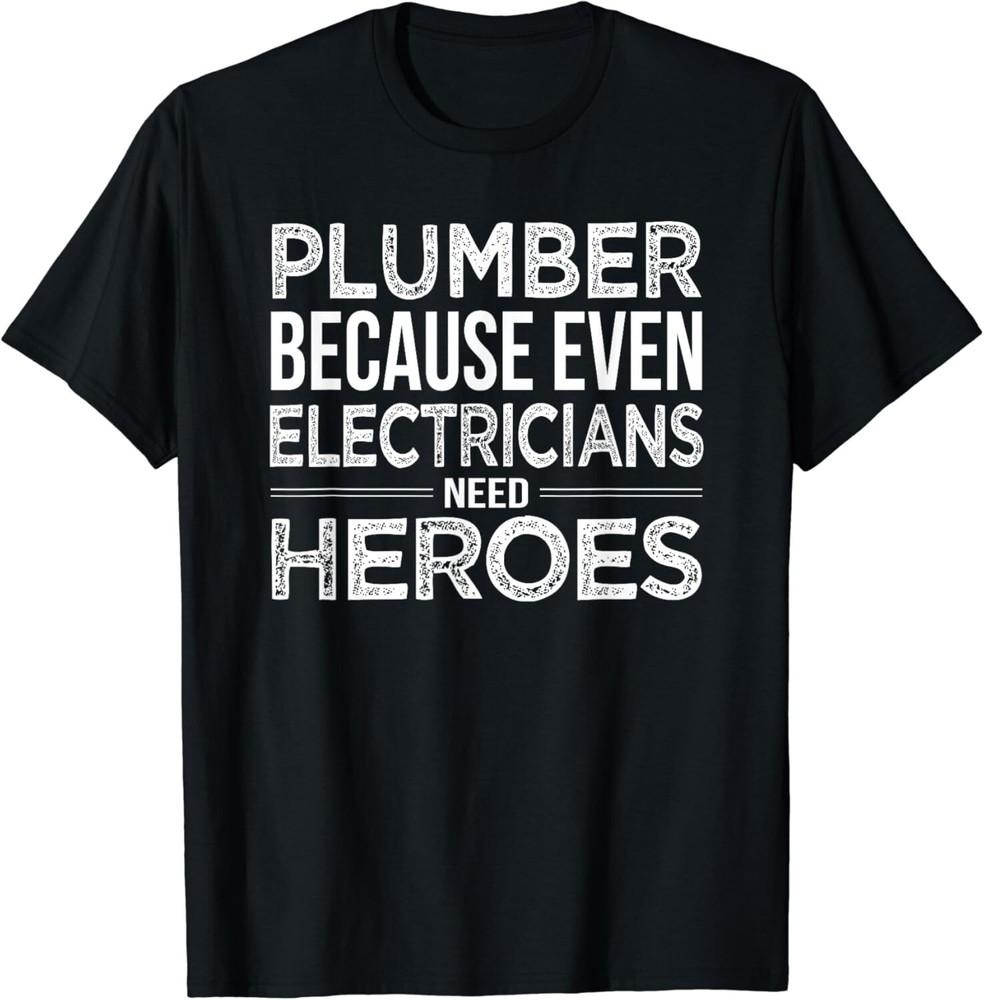 

Plumber because even Electricians need Heroes Funny Gift Unisex T-Shirt 2XL