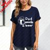 Dad Needs A Beer Mug Print Unisex Tshirt Casual Summer Short Sleeve Cotton Top Funny Gift For Dad Father Day Fashion Tee