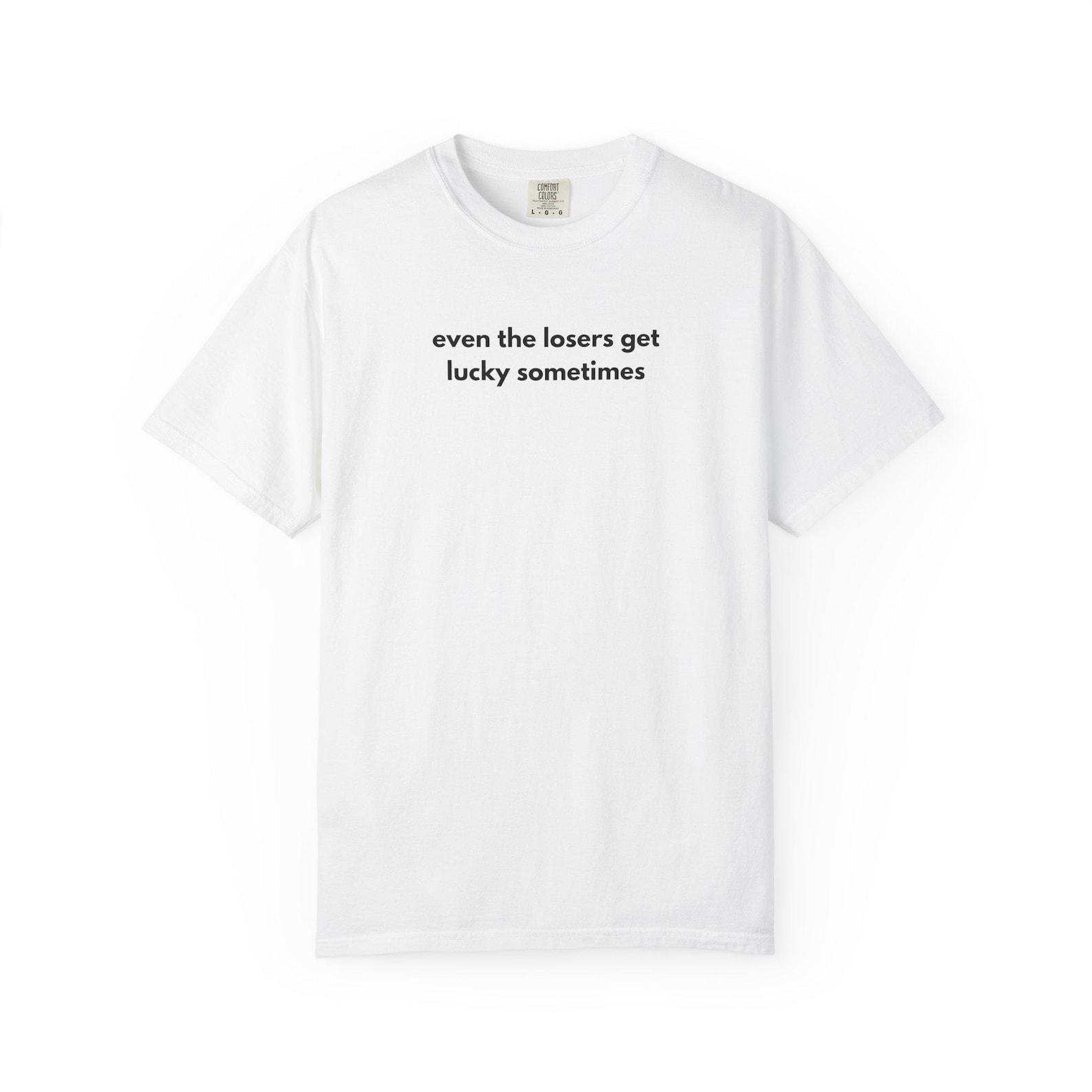 even the losers get lucky sometimes T-shirt | funny shirt L