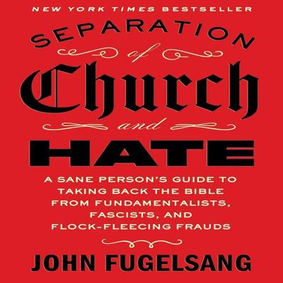 Trennung von Kirche und Hass: Ein Leitfaden für vernünftige Menschen, um die Bibel von Fundamentalisten, Faschisten und betrügerischen Schafschur-Künstlern zurückzuerobern
