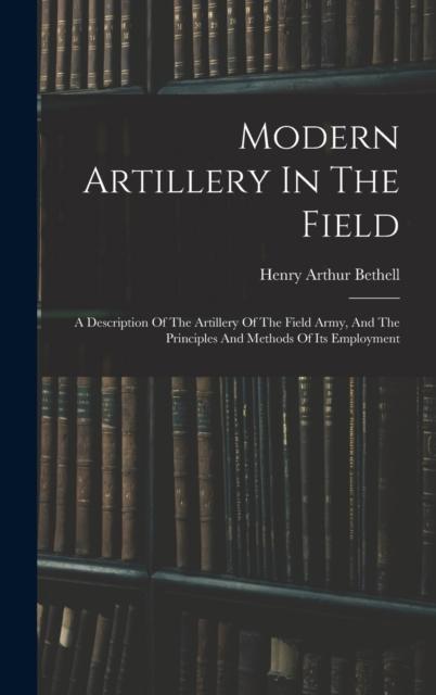 Bok Modern Artillery In The Field : A Description Of The Artillery Of The Field Army, And The Principles And Methods Of Its Employment