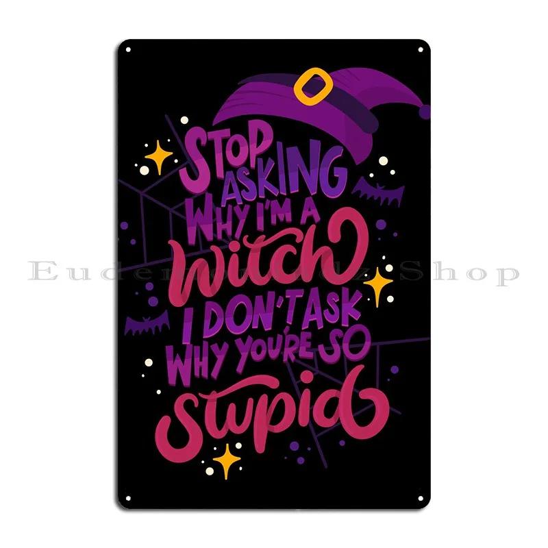 Stop Asking Why I Am Witch Metal Sign Poster Party Plates Custom Wall Decor Cave Living Room Tin Sign Poster 20X30CM