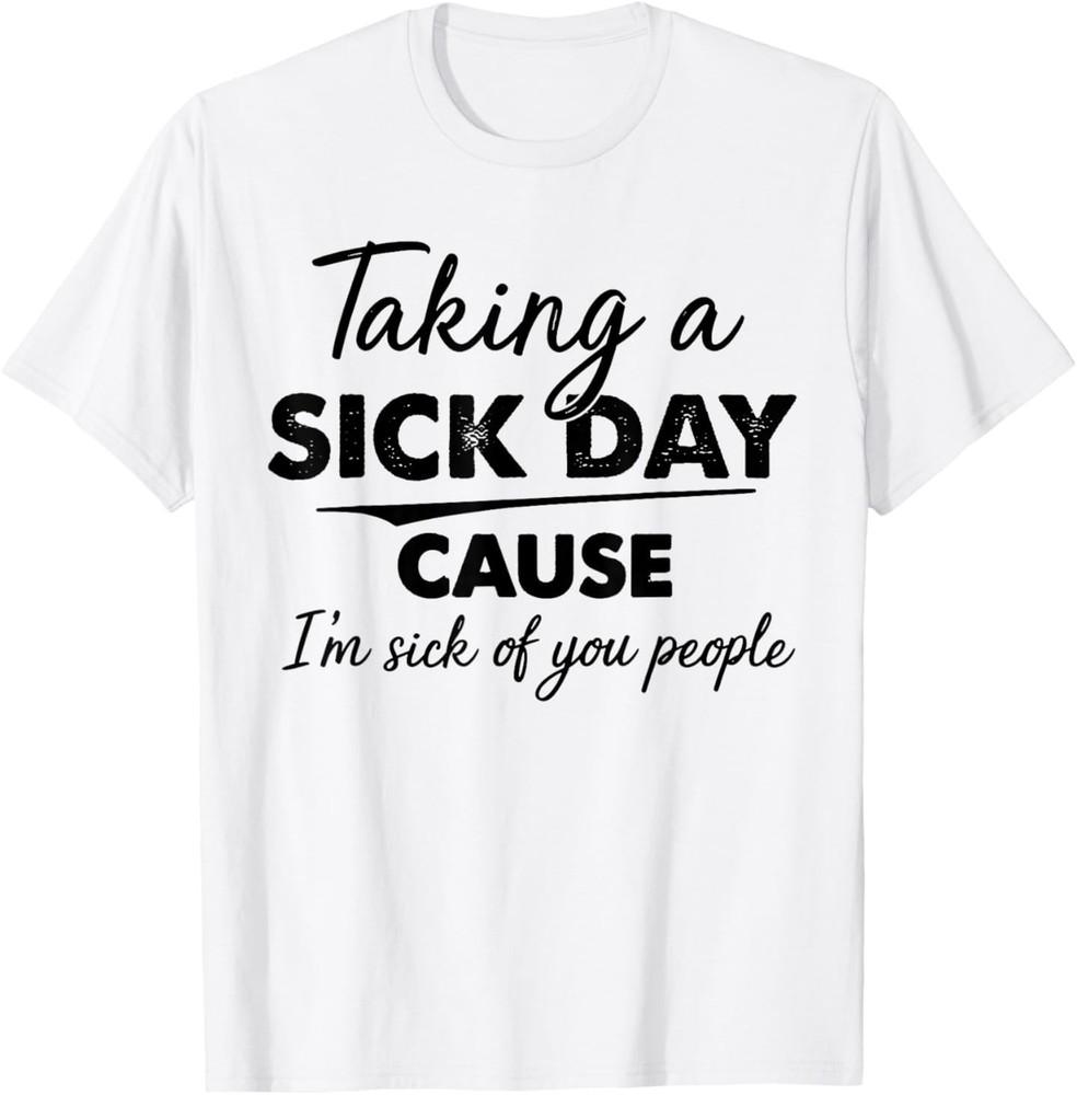 Taking A Sick Day Cause I m Sick of You People Funny Quotes T-Shirt M