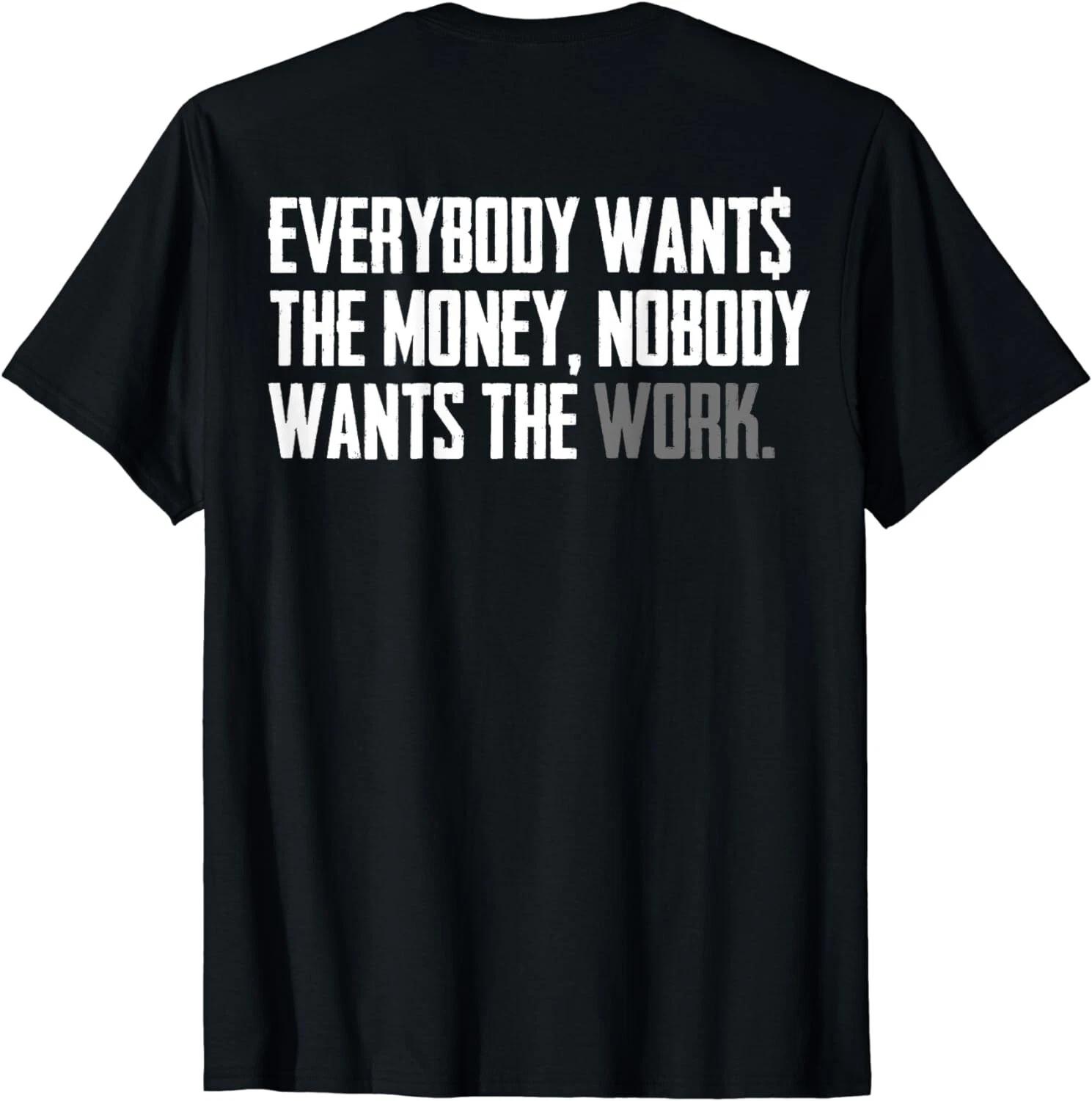 Everybody Wants The Money Nobody Wants The Work (on back) Gift Unisex T-Shirt 3XL