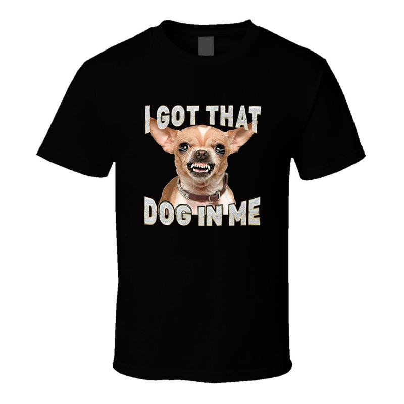 I Got That Dog In Me Chihuaha T Shirt S